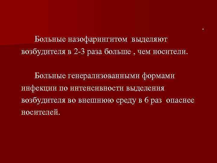 . Больные назофарингитом выделяют возбудителя в 2 -3 раза больше , чем носители. Больные