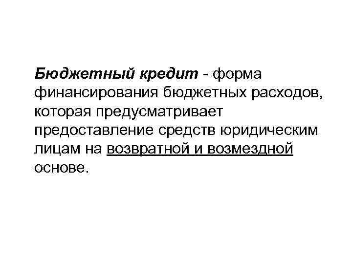 Бюджетный кредит - форма финансирования бюджетных расходов, которая предусматривает предоставление средств юридическим лицам на