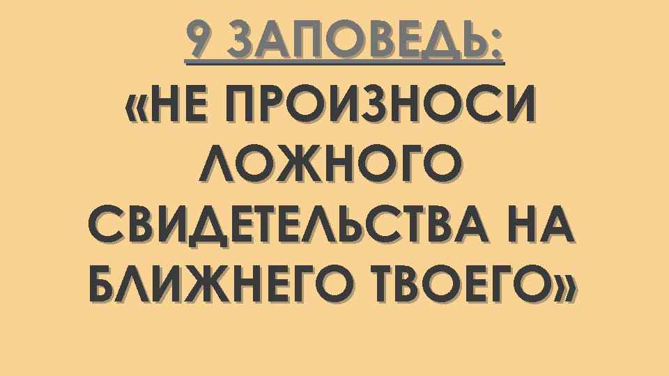 9 ЗАПОВЕДЬ: «НЕ ПРОИЗНОСИ ЛОЖНОГО СВИДЕТЕЛЬСТВА НА БЛИЖНЕГО ТВОЕГО» 