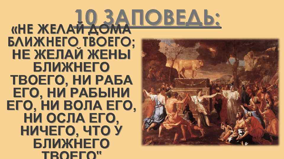 10 ЗАПОВЕДЬ: «НЕ ЖЕЛАЙ ДОМА БЛИЖНЕГО ТВОЕГО; НЕ ЖЕЛАЙ ЖЕНЫ БЛИЖНЕГО ТВОЕГО, НИ РАБА