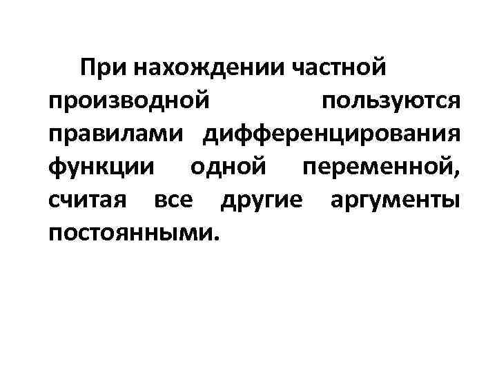 При нахождении частной производной пользуются правилами дифференцирования функции одной переменной, считая все другие аргументы
