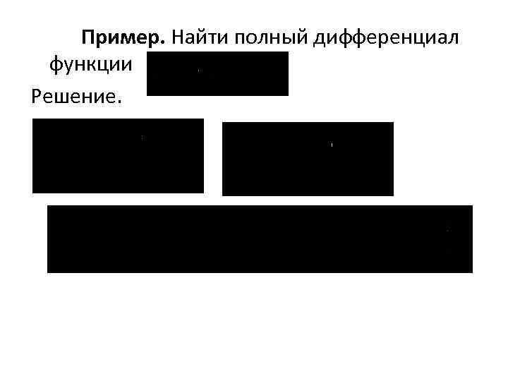 Пример. Найти полный дифференциал функции Решение. 