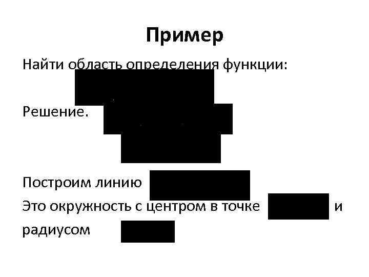Пример Найти область определения функции: Решение. Построим линию Это окружность с центром в точке