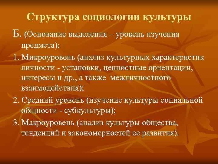 Структура социологии культуры Б. (Основание выделения – уровень изучения предмета): 1. Микроуровень (анализ культурных