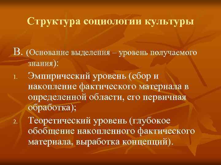 Структура социологии культуры В. (Основание выделения – уровень получаемого знания): 1. 2. Эмпирический уровень