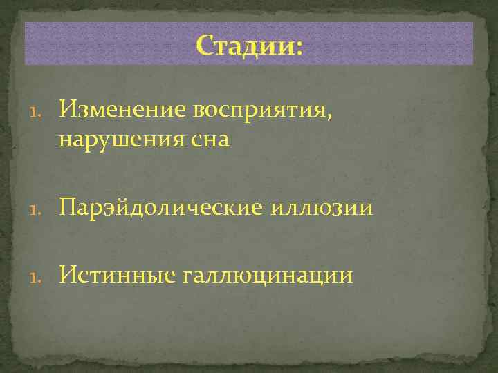 Стадии: 1. Изменение восприятия, нарушения сна 1. Парэйдолические иллюзии 1. Истинные галлюцинации 