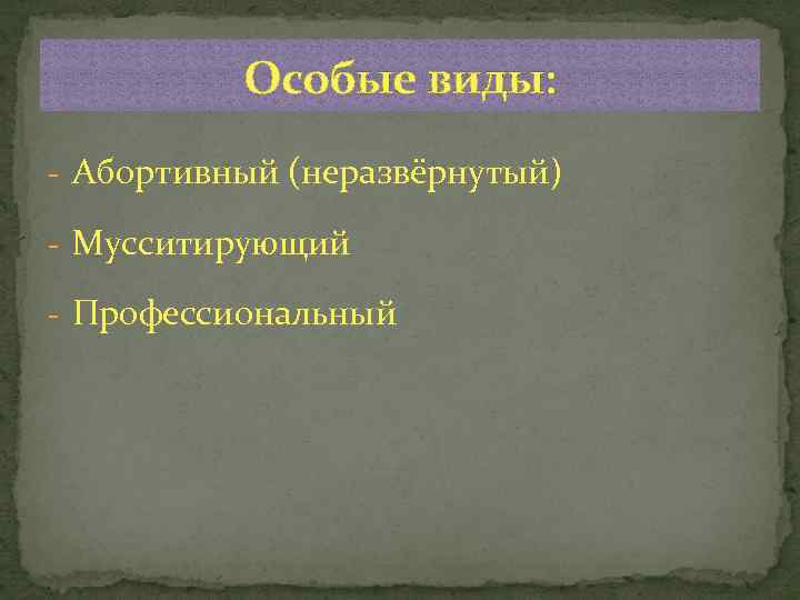 Особые виды: - Абортивный (неразвёрнутый) - Мусситирующий - Профессиональный 