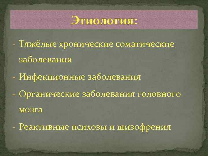 Этиология: - Тяжёлые хронические соматические заболевания - Инфекционные заболевания - Органические заболевания головного мозга