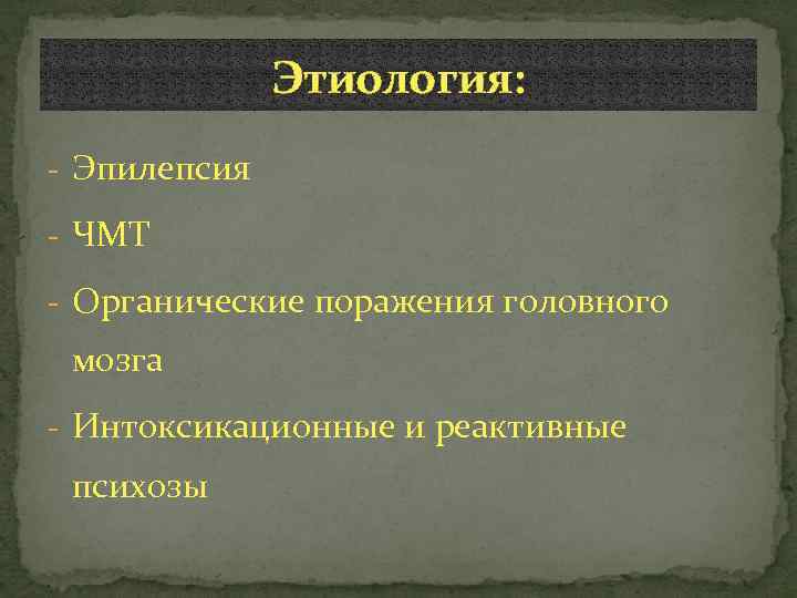 Этиология: - Эпилепсия - ЧМТ - Органические поражения головного мозга - Интоксикационные и реактивные