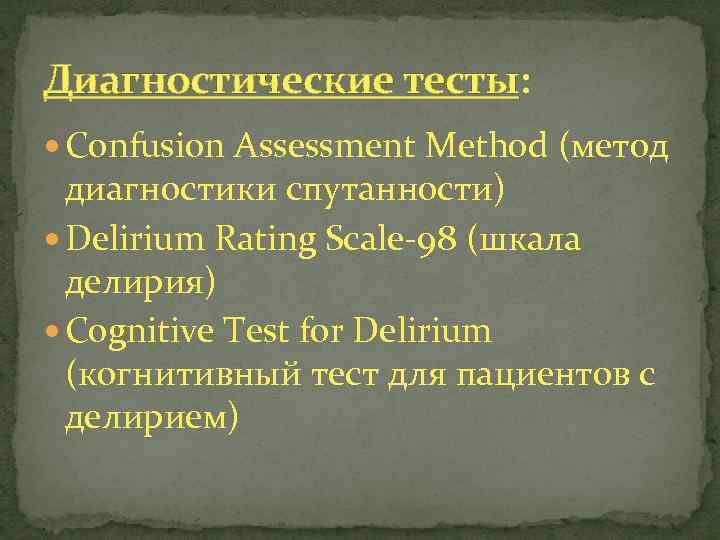 Диагностические тесты: Confusion Assessment Method (метод диагностики спутанности) Delirium Rating Scale-98 (шкала делирия) Cognitive
