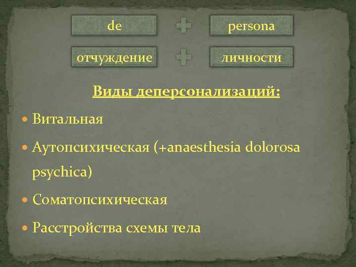 de persona отчуждение личности Виды деперсонализаций: Витальная Аутопсихическая (+anaesthesia dolorosa psychica) Соматопсихическая Расстройства схемы