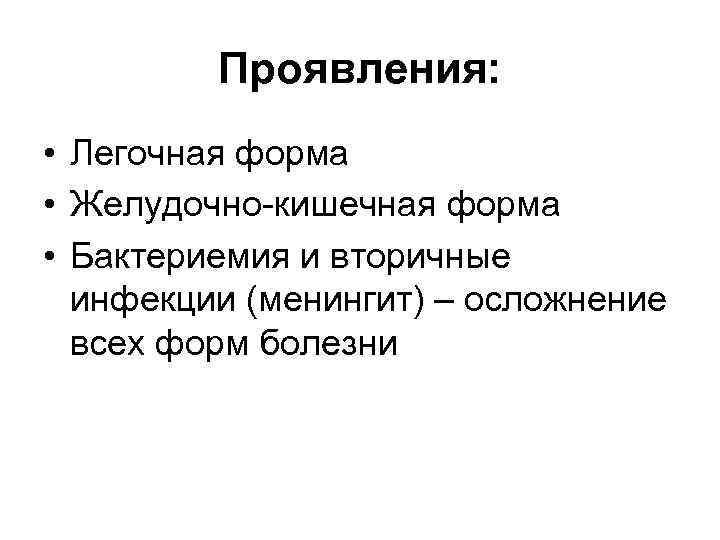 Проявления: • Легочная форма • Желудочно-кишечная форма • Бактериемия и вторичные инфекции (менингит) –