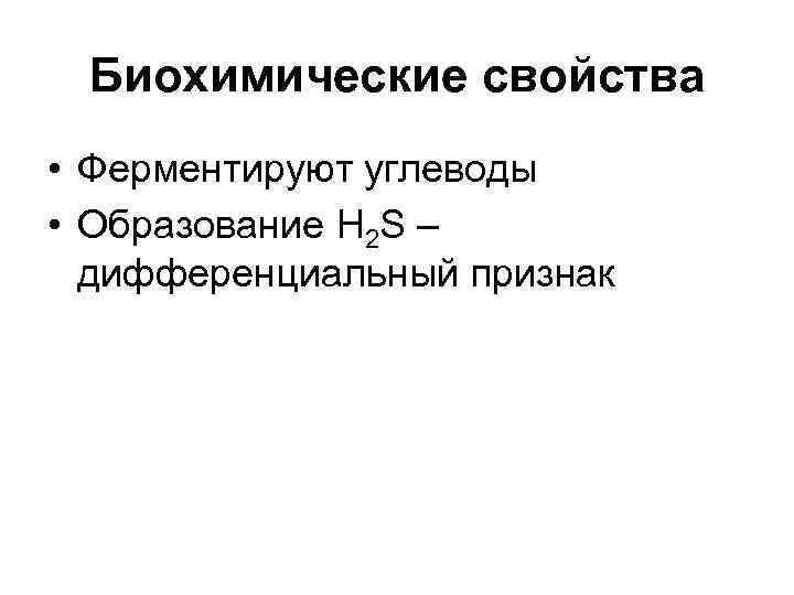 Биохимические свойства • Ферментируют углеводы • Образование H 2 S – дифференциальный признак 