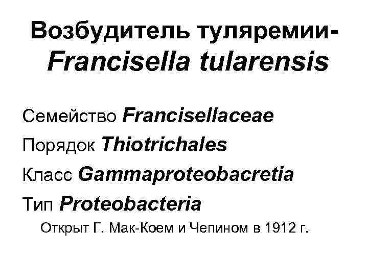 Возбудитель туляремии- Francisella tularensis Семейство Francisellaceae Порядок Thiotrichales Класс Gammaproteobacretia Тип Proteobacteria Открыт Г.