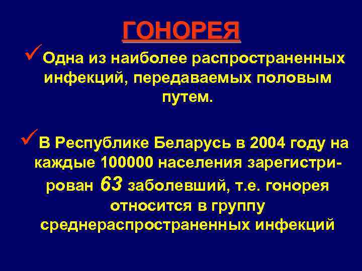 ГОНОРЕЯ üОдна из наиболее распространенных инфекций, передаваемых половым путем. üВ Республике Беларусь в 2004