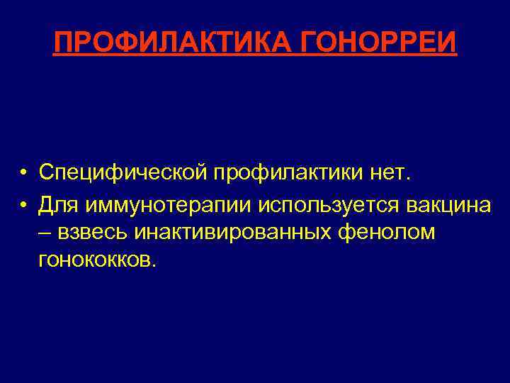 ПРОФИЛАКТИКА ГОНОРРЕИ • Специфической профилактики нет. • Для иммунотерапии используется вакцина – взвесь инактивированных