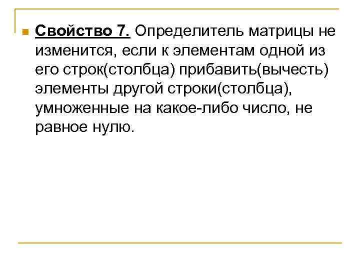 n Свойство 7. Определитель матрицы не изменится, если к элементам одной из его строк(столбца)