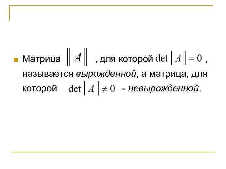 n Матрица , для которой , называется вырожденной, а матрица, для которой - невырожденной.