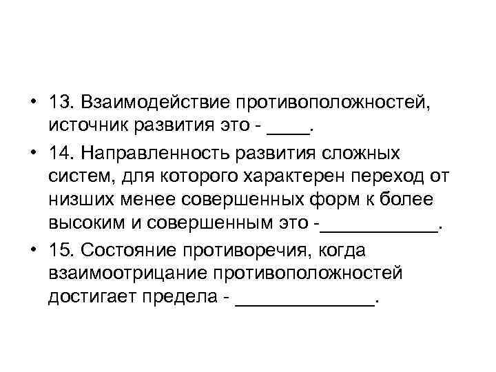  • 13. Взаимодействие противоположностей, источник развития это - ____. • 14. Направленность развития