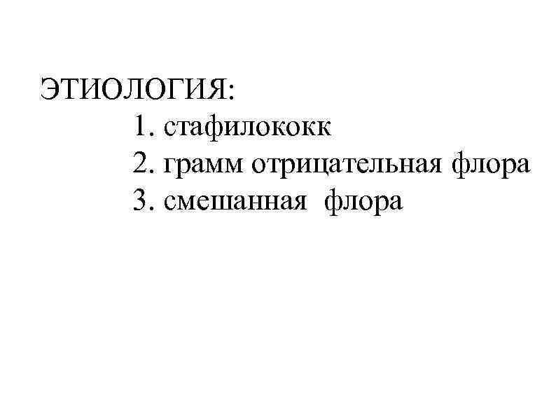 ЭТИОЛОГИЯ: 1. стафилококк 2. грамм отрицательная флора 3. смешанная флора 