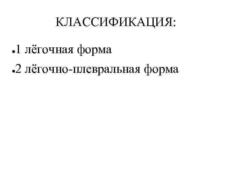 КЛАССИФИКАЦИЯ: ● 1 лёгочная форма ● 2 лёгочно-плевральная форма 