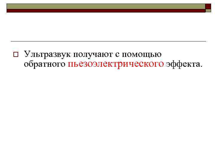 o Ультразвук получают с помощью обратного пьезоэлектрического эффекта. 