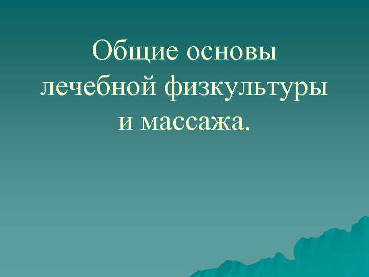   Общие основы лечебной физкультуры и массажа. 