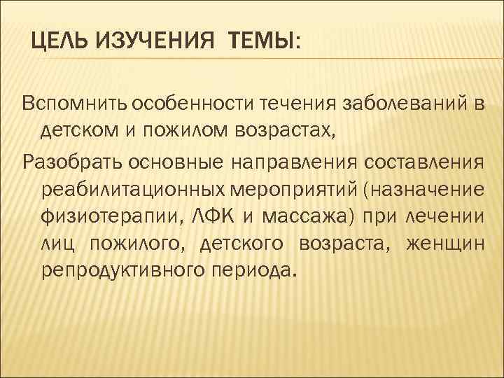 ЦЕЛЬ ИЗУЧЕНИЯ ТЕМЫ: Вспомнить особенности течения заболеваний в детском и пожилом возрастах, Разобрать основные