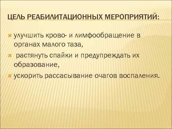 ЦЕЛЬ РЕАБИЛИТАЦИОННЫХ МЕРОПРИЯТИЙ: улучшить крово- и лимфообращение в органах малого таза, растянуть спайки и