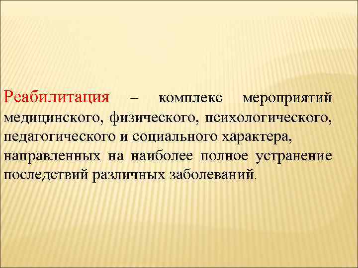 Реабилитация – комплекс мероприятий медицинского, физического, психологического, педагогического и социального характера, направленных на наиболее