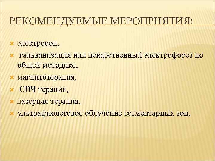 РЕКОМЕНДУЕМЫЕ МЕРОПРИЯТИЯ: электросон, гальванизация или лекарственный электрофорез по общей методике, магнитотерапия, СВЧ терапия, лазерная