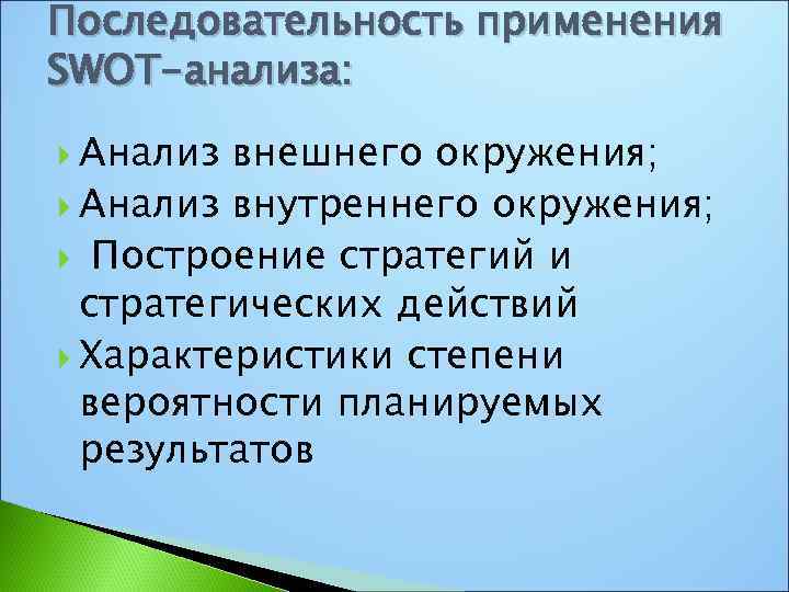 Последовательность применения SWOT-анализа: Анализ внешнего окружения; Анализ внутреннего окружения; Построение стратегий и стратегических действий