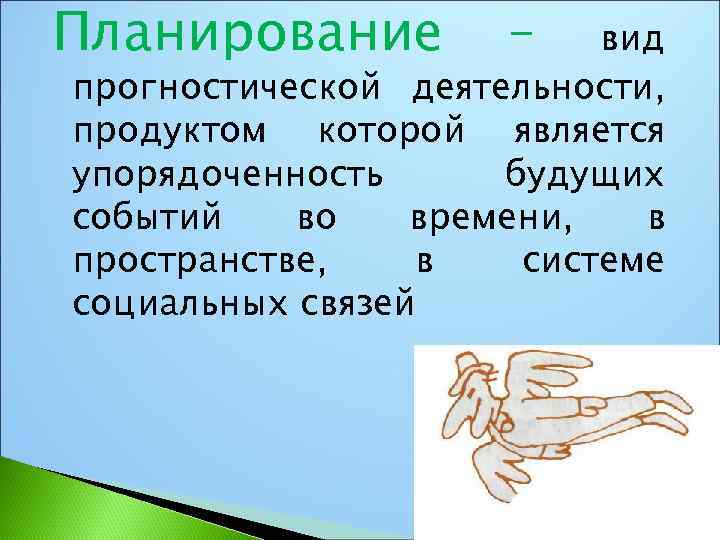 Планирование – вид прогностической деятельности, продуктом которой является упорядоченность будущих событий во времени, в