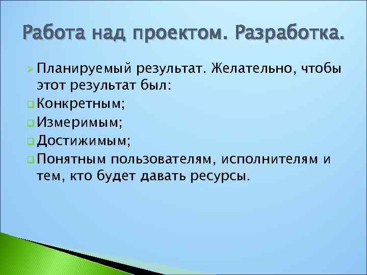 Работа над проектом. Разработка. Ø Планируемый результат. Желательно, чтобы этот результат был: q Конкретным;