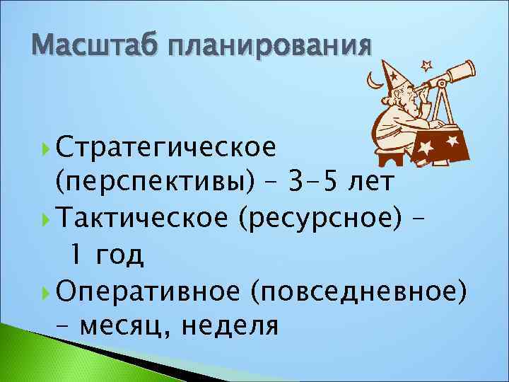 Масштаб планирования Стратегическое (перспективы) – 3 -5 лет Тактическое (ресурсное) – 1 год Оперативное