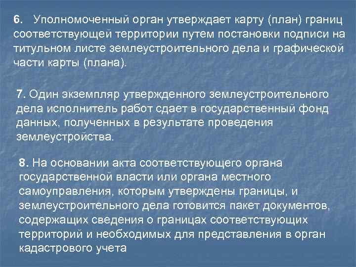 6. Уполномоченный орган утверждает карту (план) границ соответствующей территории путем постановки подписи на титульном