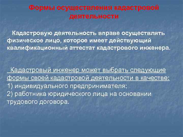 Формы осуществления кадастровой деятельности Кадастровую деятельность вправе осуществлять физическое лицо, которое имеет действующий квалификационный
