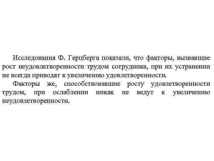 Исследования Ф. Герцберга показали, что факторы, вызвавшие рост неудовлетворенности трудом сотрудника, при их устранении