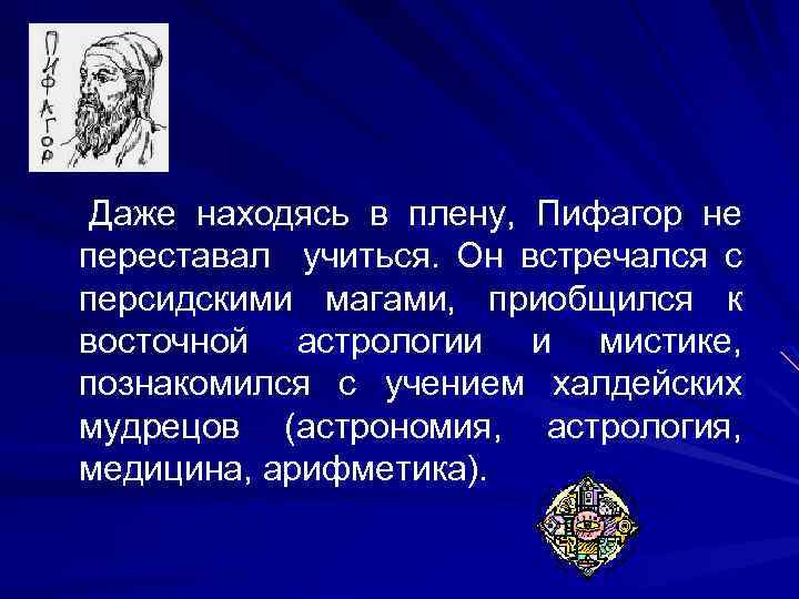 Даже находясь в плену, Пифагор не переставал учиться. Он встречался с персидскими магами, приобщился