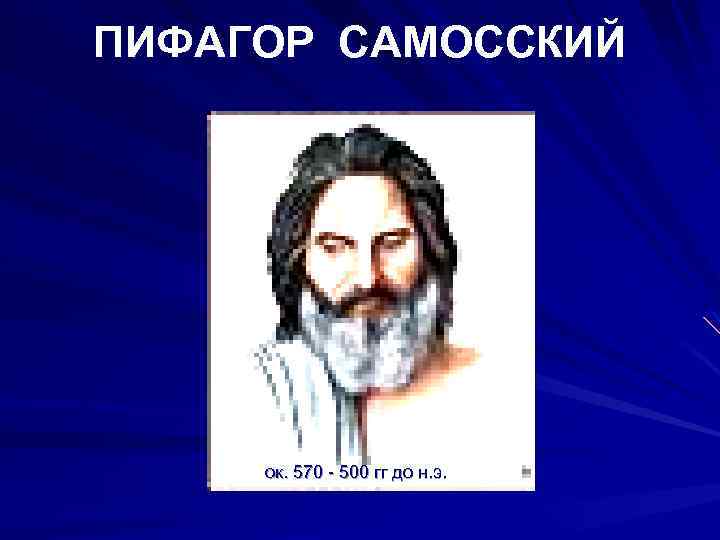 ПИФАГОР САМОССКИЙ ок. 570 - 500 гг до н. э. 