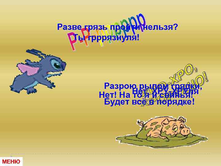 Разве грязь пройти нельзя? Ты грррязнуля! Разрою рылом грядки, Нет! На Нет, и свинья!
