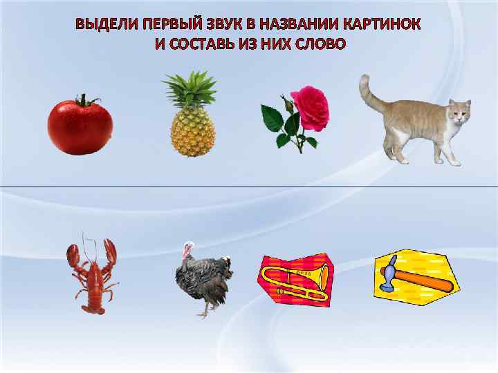 ВЫДЕЛИ ПЕРВЫЙ ЗВУК В НАЗВАНИИ КАРТИНОК И СОСТАВЬ ИЗ НИХ СЛОВО 