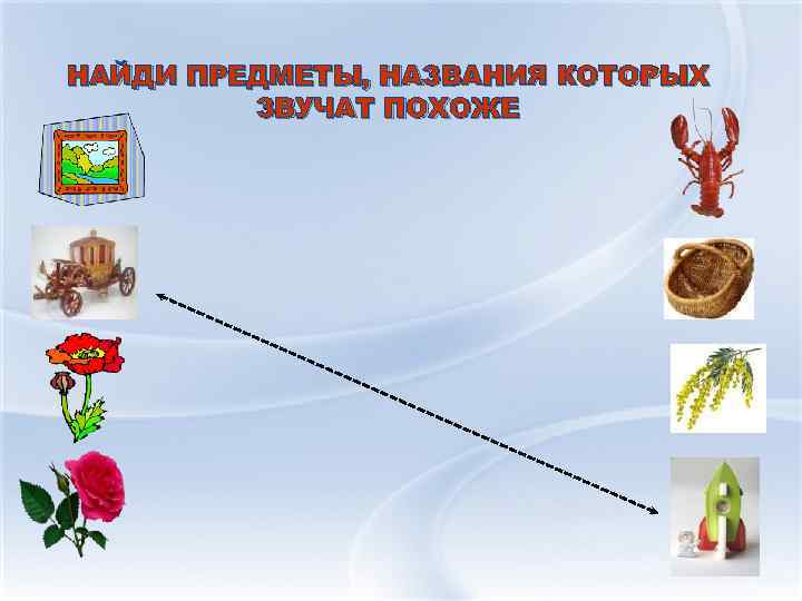 НАЙДИ ПРЕДМЕТЫ, НАЗВАНИЯ КОТОРЫХ ЗВУЧАТ ПОХОЖЕ 