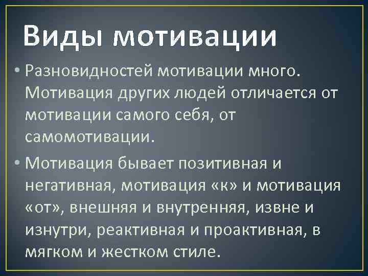 Виды мотивации • Разновидностей мотивации много. Мотивация других людей отличается от мотивации самого себя,