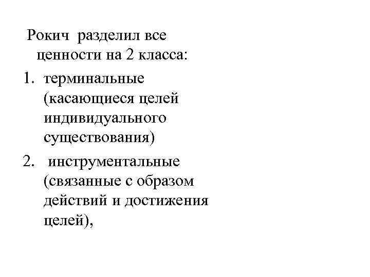 Рокич разделил все ценности на 2 класса: 1. терминальные (касающиеся целей индивидуального существования) 2.