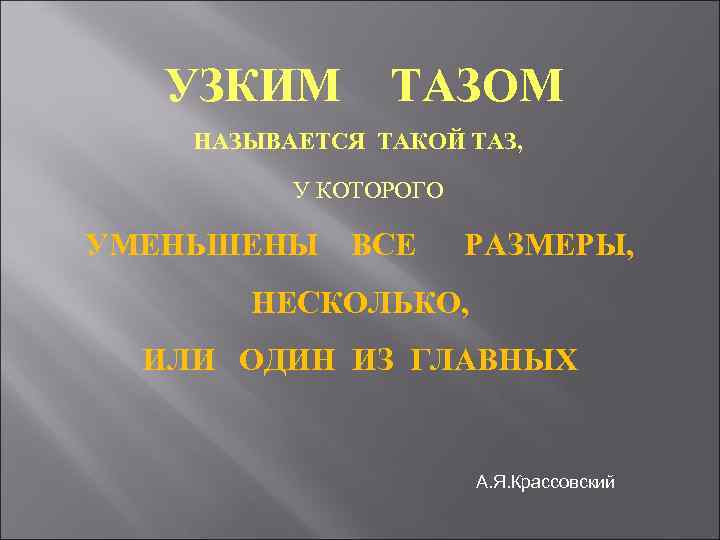 УЗКИМ ТАЗОМ НАЗЫВАЕТСЯ ТАКОЙ ТАЗ, У КОТОРОГО УМЕНЬШЕНЫ ВСЕ РАЗМЕРЫ, НЕСКОЛЬКО, ИЛИ ОДИН ИЗ