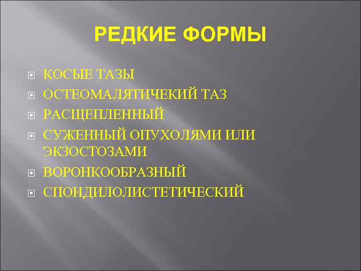 РЕДКИЕ ФОРМЫ КОСЫЕ ТАЗЫ ОСТЕОМАЛЯТИЧЕКИЙ ТАЗ РАСЩЕПЛЕННЫЙ СУЖЕННЫЙ ОПУХОЛЯМИ ИЛИ ЭКЗОСТОЗАМИ ВОРОНКООБРАЗНЫЙ СПОНДИЛОЛИСТЕТИЧЕСКИЙ 