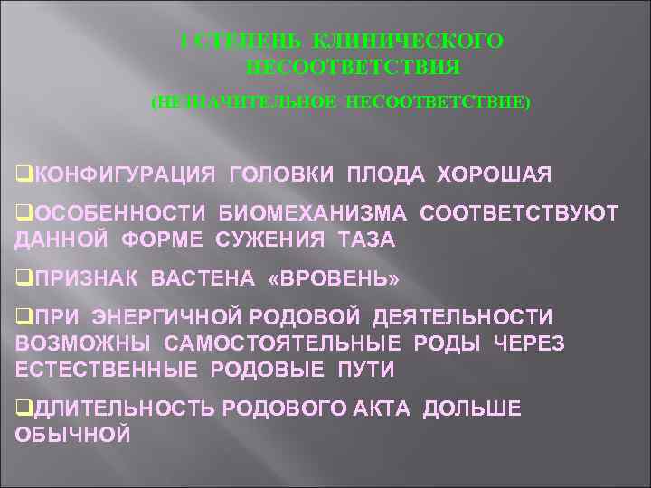 1 СТЕПЕНЬ КЛИНИЧЕСКОГО НЕСООТВЕТСТВИЯ (НЕЗНАЧИТЕЛЬНОЕ НЕСООТВЕТСТВИЕ) q. КОНФИГУРАЦИЯ ГОЛОВКИ ПЛОДА ХОРОШАЯ q. ОСОБЕННОСТИ БИОМЕХАНИЗМА