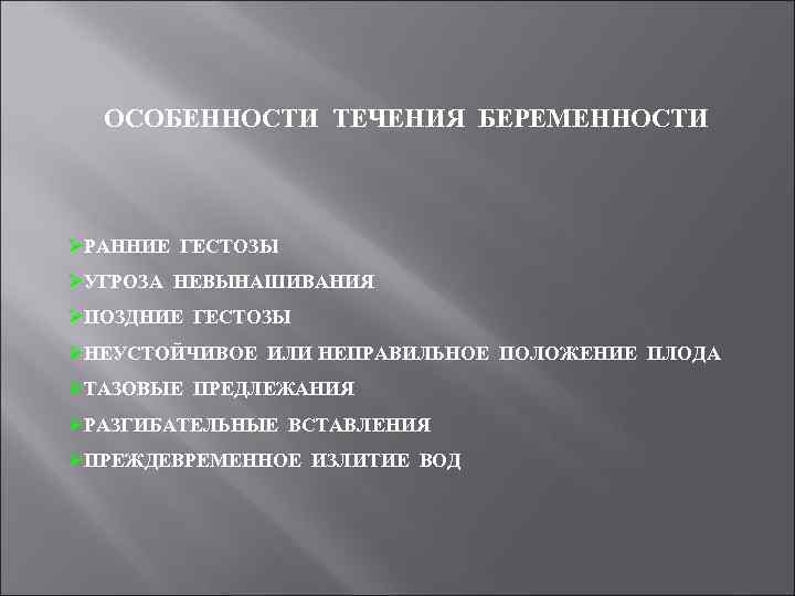 ОСОБЕННОСТИ ТЕЧЕНИЯ БЕРЕМЕННОСТИ ØРАННИЕ ГЕСТОЗЫ ØУГРОЗА НЕВЫНАШИВАНИЯ ØПОЗДНИЕ ГЕСТОЗЫ ØНЕУСТОЙЧИВОЕ ИЛИ НЕПРАВИЛЬНОЕ ПОЛОЖЕНИЕ ПЛОДА