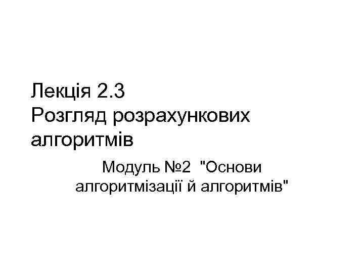 Лекція 2. 3 Розгляд розрахункових алгоритмів Модуль № 2 